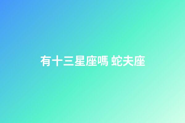 有十三星座嗎 蛇夫座-第1張-星座運勢-玄機派